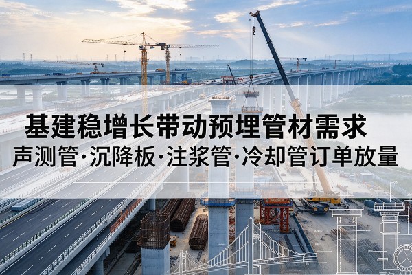 西沙基建稳增长带动预埋监测管材需求，声测管、沉降板、注浆管订单持续放量