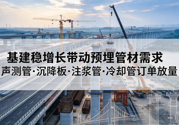西沙基建稳增长带动预埋监测管材需求，声测管、沉降板、注浆管订单持续放量